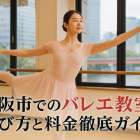 大阪市でバレエ教室の選び方と料金徹底ガイド｜初心者大人子供向けおすすめスタジオ一覧